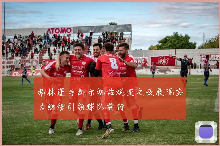 弗林蓬与凯尔凯兹蜕变之夜展现实力继续引领球队前行