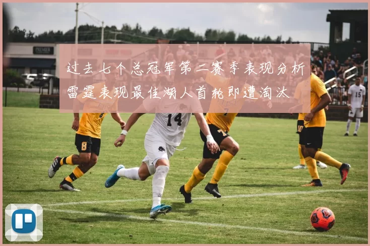 过去七个总冠军第二赛季表现分析雷霆表现最佳湖人首轮即遭淘汰