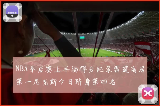 NBA季后赛上半场得分纪录雷霆高居第一尼克斯今日跻身第四名