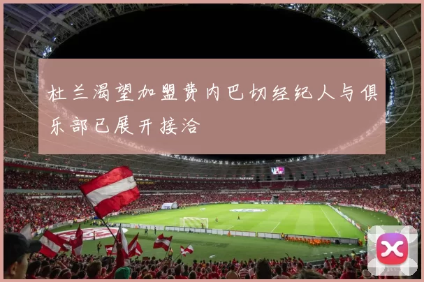 杜兰渴望加盟费内巴切经纪人与俱乐部已展开接洽
