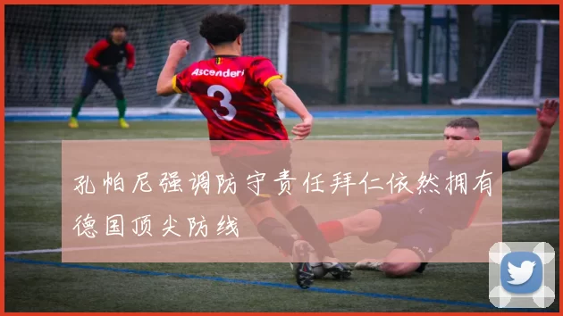 孔帕尼强调防守责任拜仁依然拥有德国顶尖防线