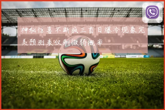 神秘惊喜不断疯三首日爆冷现象完美预测表仅剩微弱概率