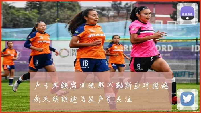 卢卡库缺席训练那不勒斯应对措施尚未明朗迪马发声引关注