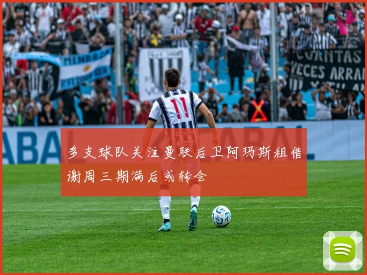 多支球队关注曼联后卫阿玛斯租借谢周三期满后或转会