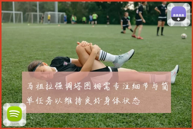 马祖拉强调塔图姆需专注细节与简单任务以维持良好身体状态
