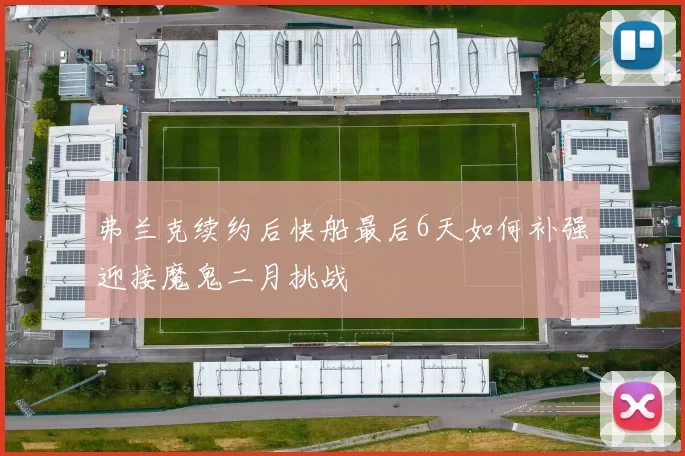 弗兰克续约后快船最后6天如何补强迎接魔鬼二月挑战