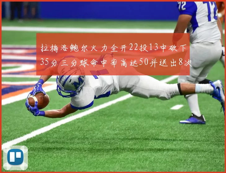 拉梅洛鲍尔火力全开22投13中砍下35分三分球命中率高达50并送出8次助攻