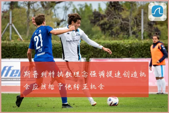 斯普利特执教理念强调提速创造机会应该给予他转正机会