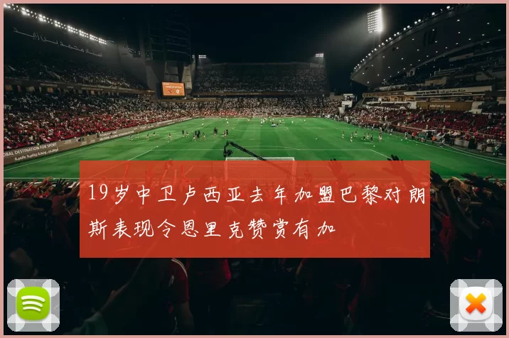 19岁中卫卢西亚去年加盟巴黎对朗斯表现令恩里克赞赏有加