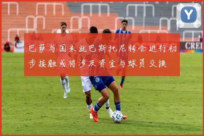 巴萨与国米就巴斯托尼转会进行初步接触或将涉及资金与球员交换